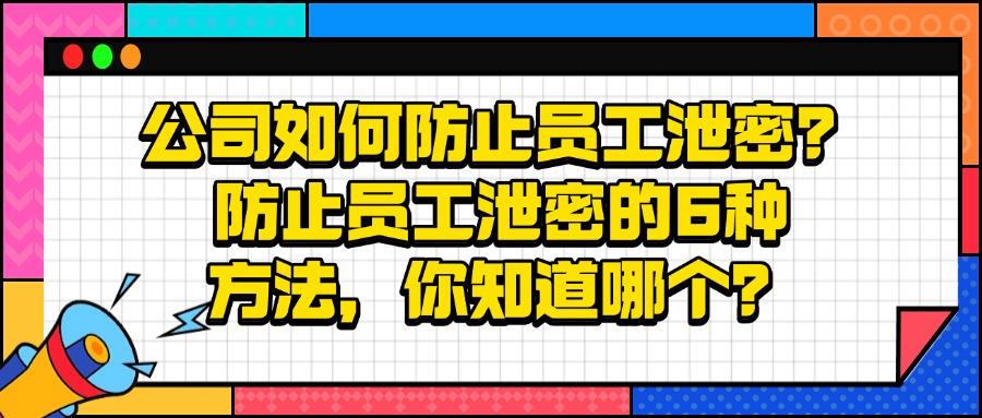 如何防范泄密事件的发生?教你7个公司防泄密方法,有效防范机密外泄!(图1) 如何防范泄密事件的发生?教你7个公司防泄密方法,有效防范机密外泄!(图1)