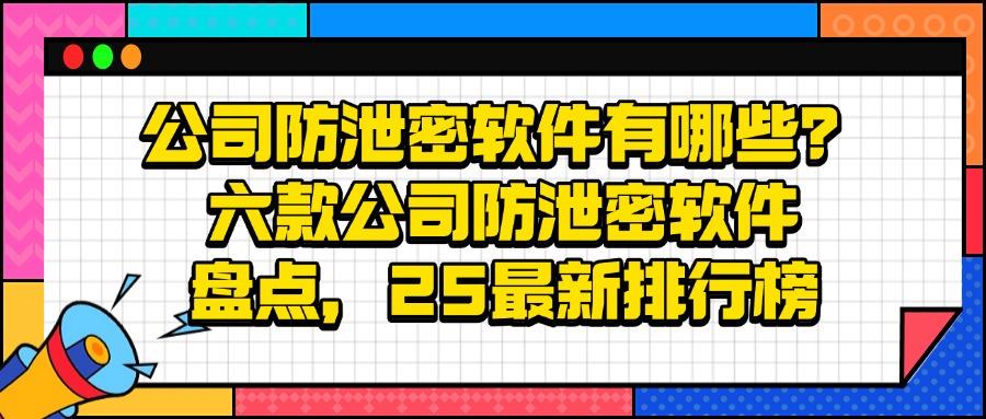 公司防泄密软件|2025年六款企业必备公司防泄密工具分享!(图1)
