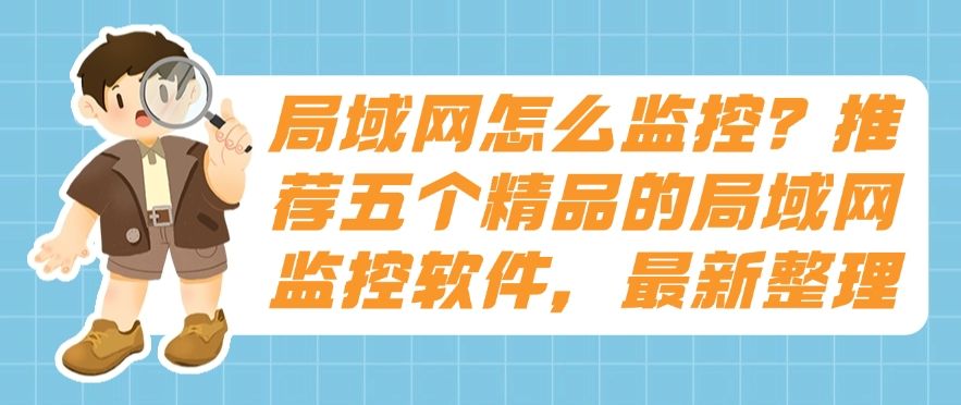 局域网怎么监控？推荐五个精品的局域网监控软件，2025年最新整理​(图1)