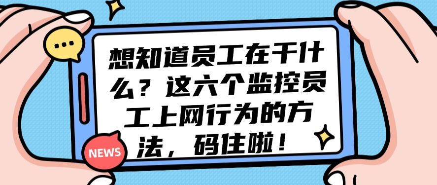 想知道员工在干什么？这六个监控员工上网行为的方法，分分钟学会！(图1)