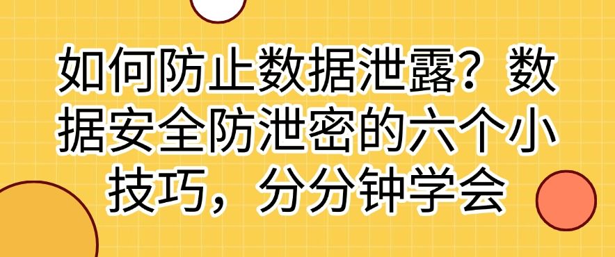 如何防止数据泄露？数据安全防泄密的六个小技巧，分分钟搞定(图1)