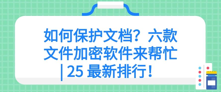 如何保护文档？六款文件加密软件来帮忙 | 2025年最新分享(图1)