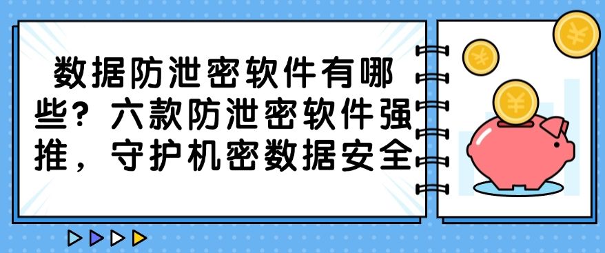 数据防泄密软件有哪些？六款防泄密软件强推，建议收藏！(图1)