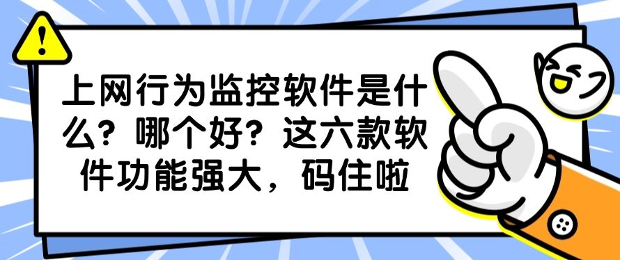 上网行为监控软件是什么？哪个好？这六款软件功能强大，快收藏(图1)