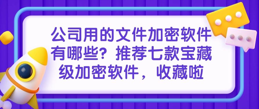 公司用的文件加密软件有哪些？推荐七款宝藏级加密软件！(图1)