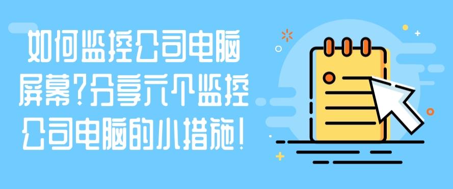 如何监控公司电脑屏幕?分享六个监控公司电脑的小措施!快来试一试(图1) 如何监控公司电脑屏幕?分享六个监控公司电脑的小措施!快来试一试(图1)