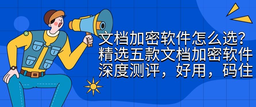 文档加密软件怎么选?精选五款文档加密软件深度测评,收藏!(图1) 文档加密软件怎么选?精选五款文档加密软件深度测评,收藏!(图1)