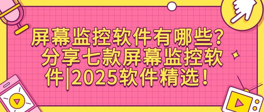 屏幕监控软件有哪些推荐?2025年七款高质量的屏幕监控APP!(图1) 屏幕监控软件有哪些推荐?2025年七款高质量的屏幕监控APP!(图1)