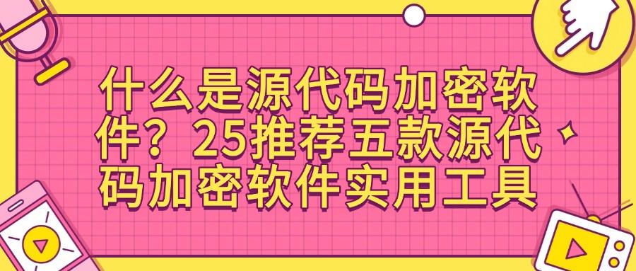 2025常用五款源代码加密软件|企业必备,保护企业源代码(图1) 2025常用五款源代码加密软件|企业必备,保护企业源代码(图1)