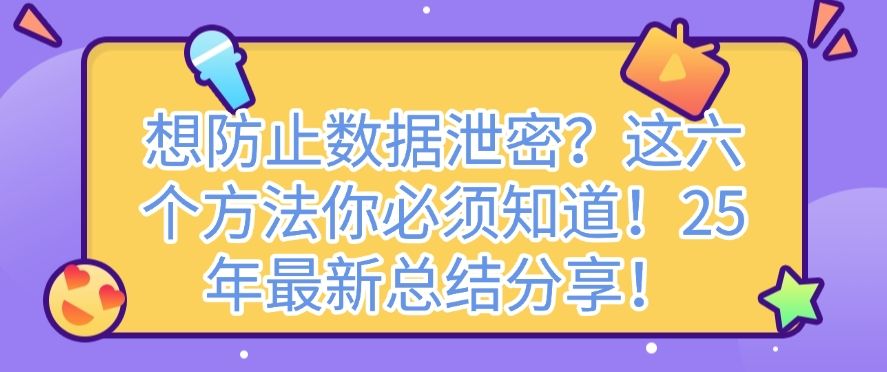 想防止数据泄密？这六个方法你必须知道！2025年最新分享！(图1)
