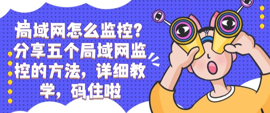 局域网怎么监控？分享五个局域网监控的方法，详细教学！​(图1)