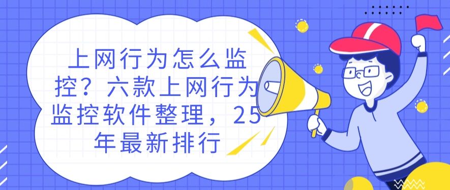 上网行为怎么监控？六款上网行为监控软件整理，最新分享(图1)