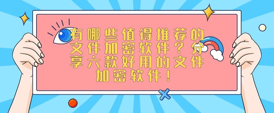 有哪些值得推荐的文件加密软件?分享六款好用的文件加密软件!快收藏!(图1) 有哪些值得推荐的文件加密软件?分享六款好用的文件加密软件!快收藏!(图1)