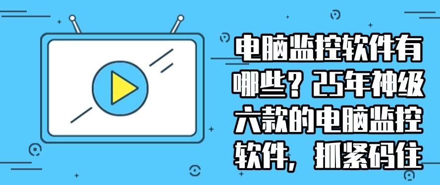 电脑监控软件有哪些？25年神级六款的电脑监控软件，抓紧收藏！(图1)