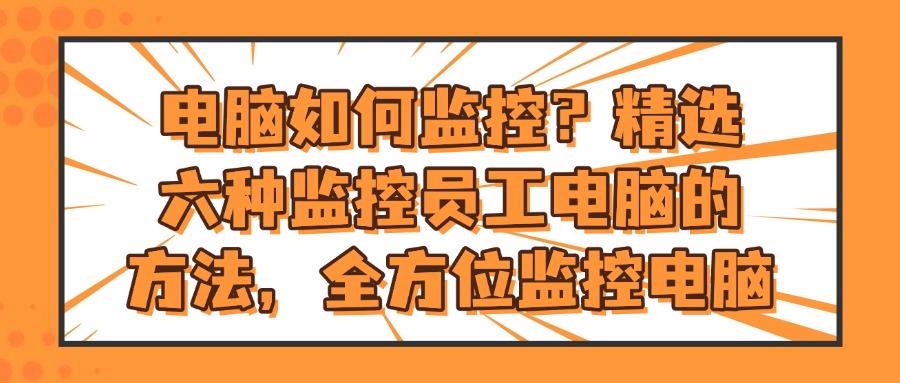 电脑监控有哪些方法?这六个方法,简单好操作,新手也能操作!(图1)