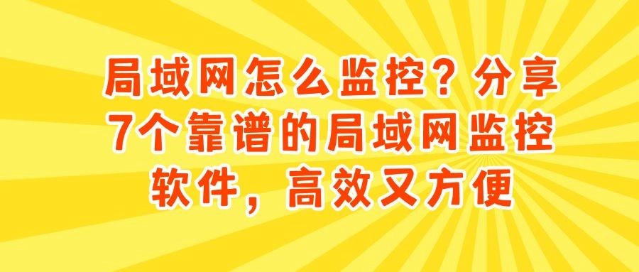局域网监控软件有哪些:7款好用的局域网监控神器分享(收藏篇)(图1)