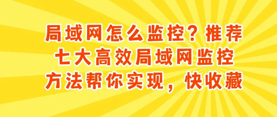 局域网监控方法有哪些?教你七个局域网监控的有效解决方法(图1) 局域网监控方法有哪些?教你七个局域网监控的有效解决方法(图1)