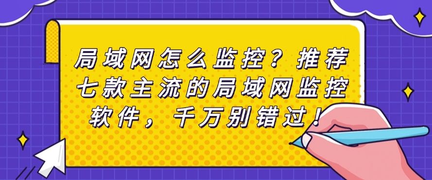 局域网怎么监控？推荐七款主流的局域网监控软件，记得收藏(图1)