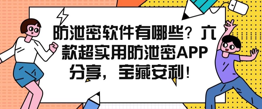 防泄密软件有哪些？六款超实用防泄密APP分享，强推！(图1)