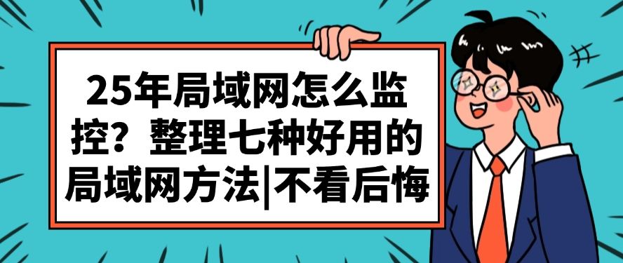 25年局域网怎么监控？整理七种好用的局域网方法，不看后悔系列(图1)