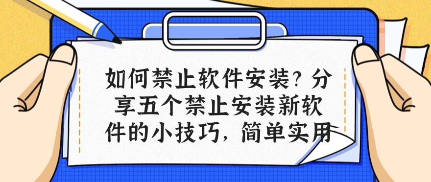 如何禁止软件安装？分享五个禁止安装新软件的小技巧，快来试一试吧！(图1)
