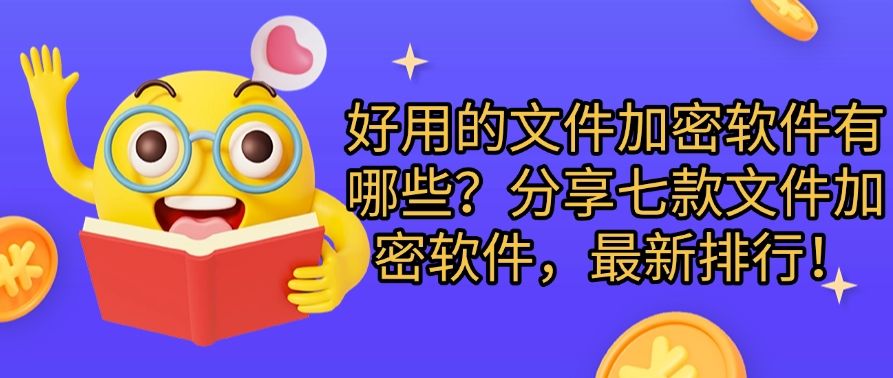 好用的文件加密软件有哪些？分享七款文件加密软件，2025年最新排行！(图1)