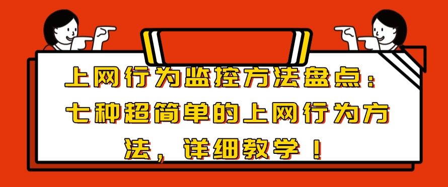 上网行为监控方法盘点：七种超简单的上网行为方法，码住啦！(图1)