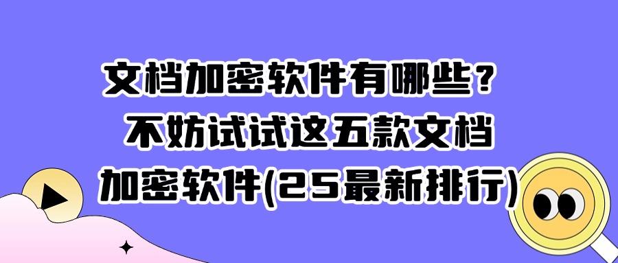 想给文档加密?2025年这五款好用到爆的文档加密软件!(图1) 想给文档加密?2025年这五款好用到爆的文档加密软件!(图1)
