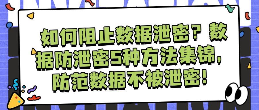 数据防泄密|全方位解读防止数据泄密的5种有效方法! (图1) 数据防泄密|全方位解读防止数据泄密的5种有效方法! (图1)
