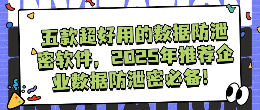 想要防止数据泄密?五款数据防泄密软件建议收藏,安全升级利器(图1) 想要防止数据泄密?五款数据防泄密软件建议收藏,安全升级利器(图1)