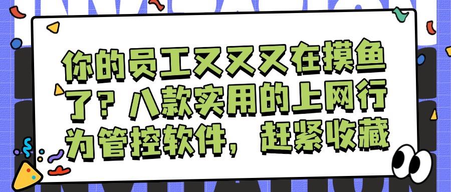 上网行为管控软件有哪些:八款上网行为管控软件让企业管理效率翻倍(图1)