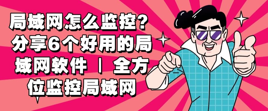 局域网怎么监控？分享6个好用的局域网软件，用过的都说好！(图1)