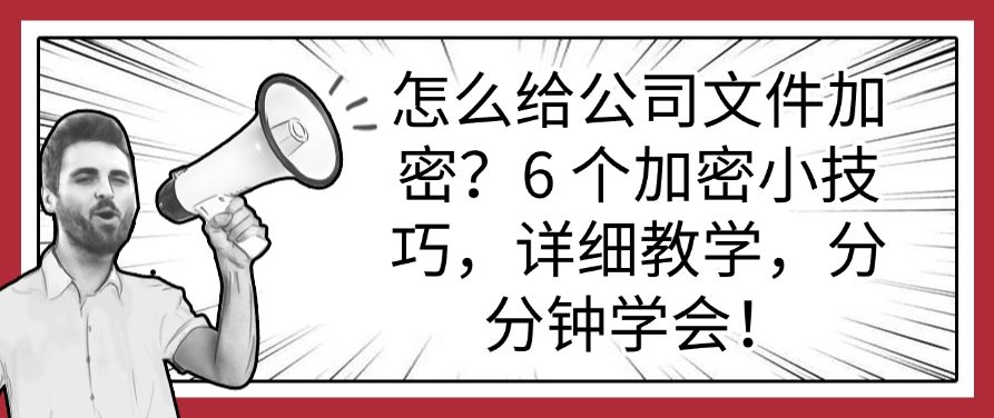 怎么给公司文件加密？6 个加密小技巧，详细教学，分分钟get！​(图1)