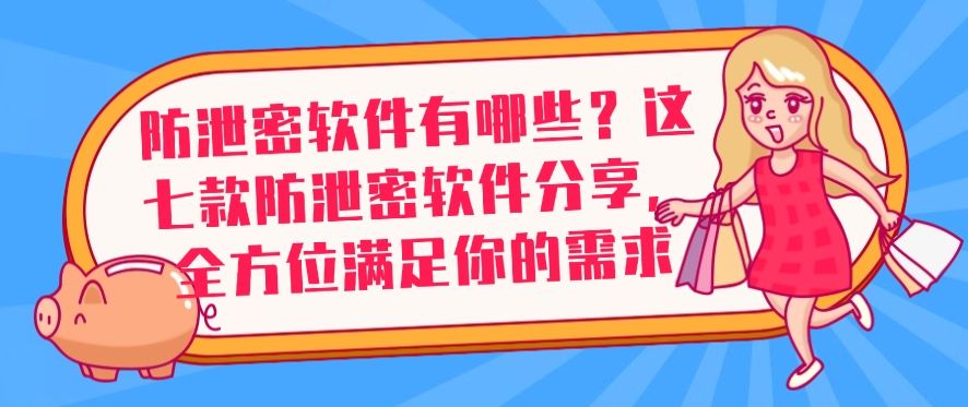 防泄密软件有哪些？这七款防泄密软件分享，文件安全妥妥的！(图1)