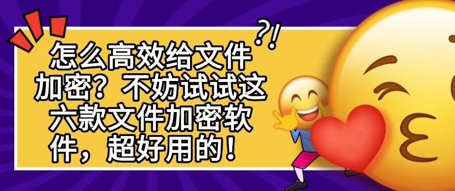 怎么高效给文件加密？不妨试试这六款文件加密软件！超简单！(图1)