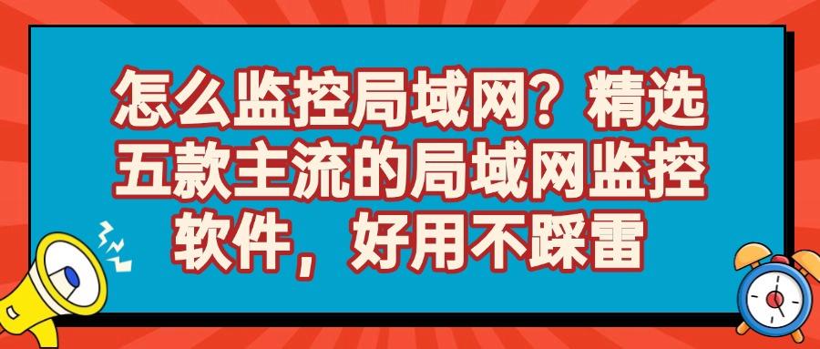 如何监控局域网?用这五款局域网监控软件!全方位进行局域网监控!(图1)