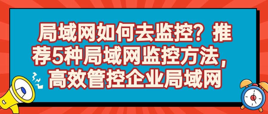 局域网怎么监控?5大高效局域网监控方法帮你实现,2025年最新推荐(图1) 局域网怎么监控?5大高效局域网监控方法帮你实现,2025年最新推荐(图1)