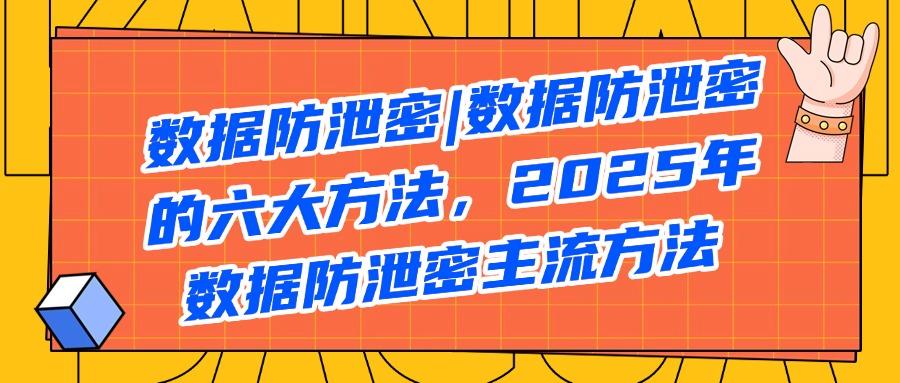 数据安全如何防护?精选六个数据防泄密措施,每个都好用!(图1) 数据安全如何防护?精选六个数据防泄密措施,每个都好用!(图1)