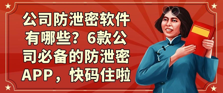 公司防泄密软件有哪些？6款公司必备的防泄密APP，记得收藏！(图1)