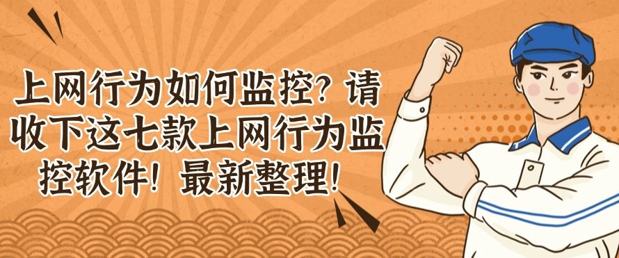 上网行为如何监控？请收下这七款上网行为监控软件！(图1)
