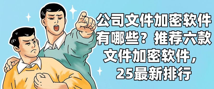 公司文件加密软件有哪些？推荐六款文件加密软件，2025最新收集(图1)