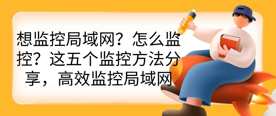 想监控局域网?怎么监控?这五个监控方法分享,码住!(图1) 想监控局域网?怎么监控?这五个监控方法分享,码住!(图1)