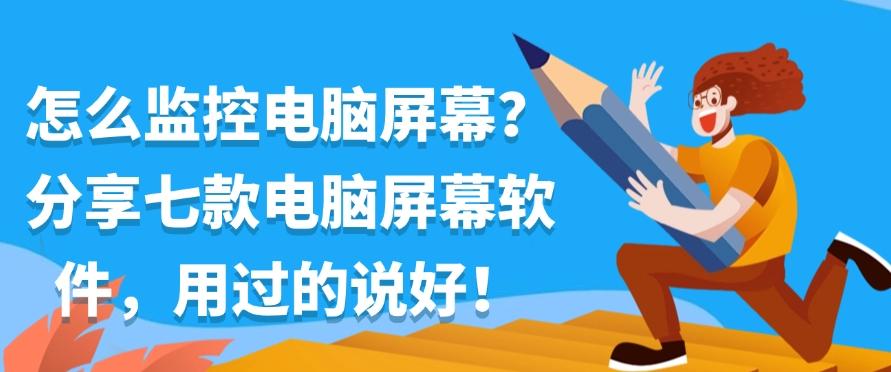 怎么监控电脑屏幕？分享七款电脑屏幕软件，码住不后悔！(图1)