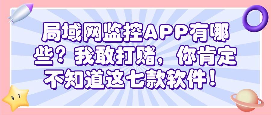 想监控局域网内的电脑?七款局域网监控APP分享​,码住啦！(图1)