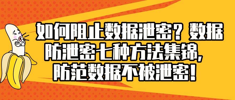 数据防泄密有哪些方法?七种数据防泄密的方法分享,你选哪种呢?(图1)