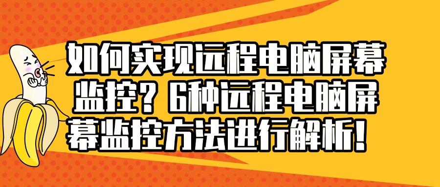 远程电脑屏幕监控有哪些方法?精选6种远程电脑屏幕监控方法!(图1)
