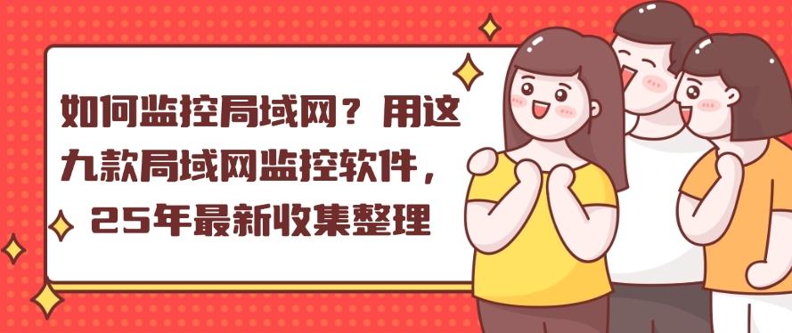 如何监控局域网?用这九款局域网监控软件,25年最新整理分享(图1) 如何监控局域网?用这九款局域网监控软件,25年最新整理分享(图1)