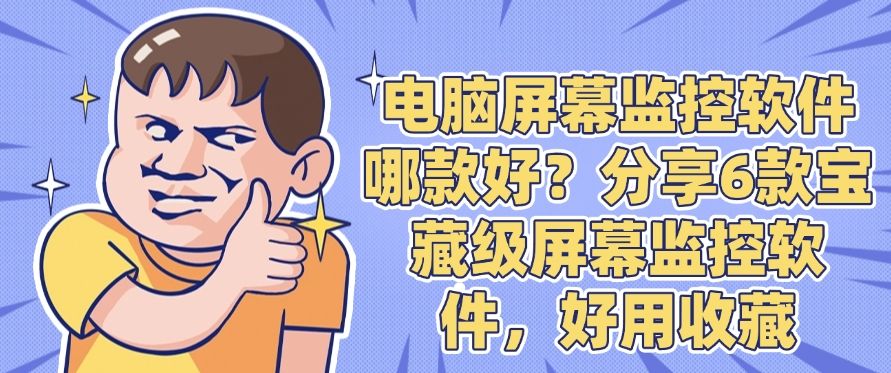 电脑屏幕监控软件哪款好？分享6款宝藏级屏幕监控软件 ，记得收藏(图1)