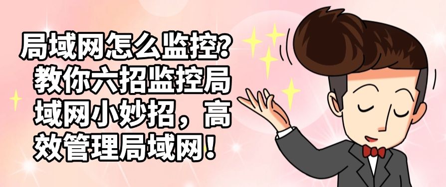 局域网怎么监控？教你六招监控局域网小妙招，轻松管理局域网！(图1)
