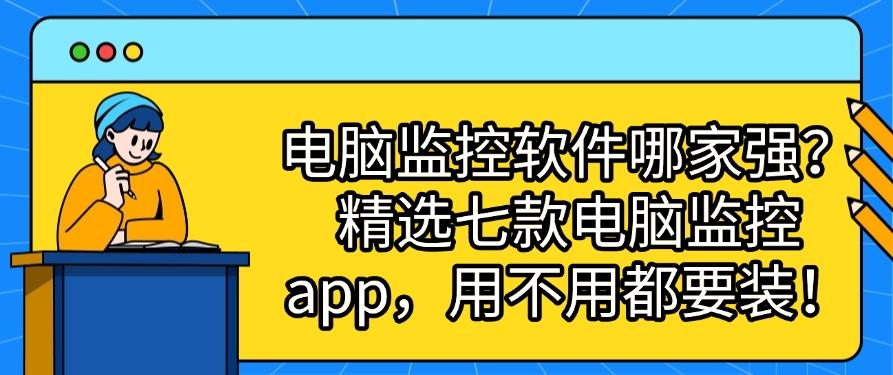 电脑监控软件哪家强?精选七款电脑监控 app,用过得都说好!(图1) 电脑监控软件哪家强?精选七款电脑监控 app,用过得都说好!(图1)